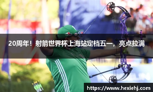 20周年！射箭世界杯上海站定档五一，亮点拉满